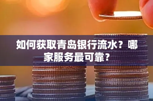 如何获取青岛银行流水？哪家服务最可靠？