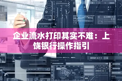 企业流水打印其实不难：上饶银行操作指引