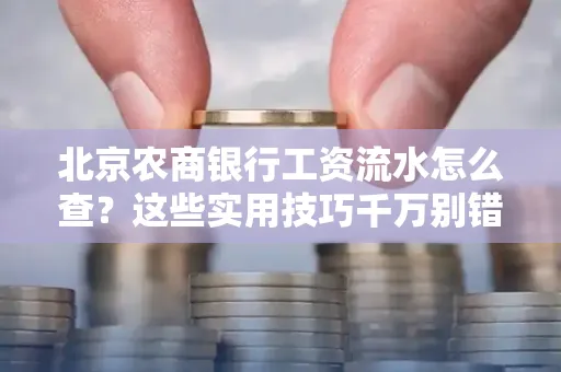 北京农商银行工资流水怎么查？这些实用技巧千万别错过！