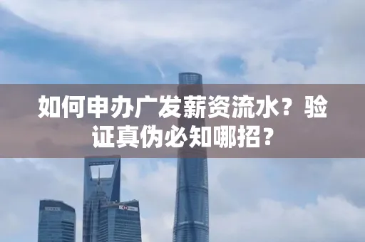 如何申办广发薪资流水？验证真伪必知哪招？