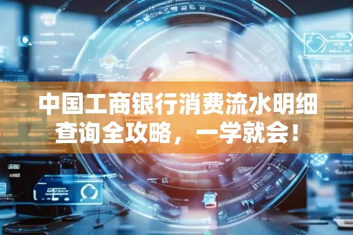 中国工商银行消费流水明细查询全攻略，一学就会！