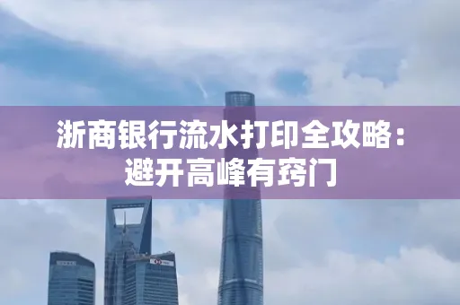 浙商银行流水打印全攻略：避开高峰有窍门