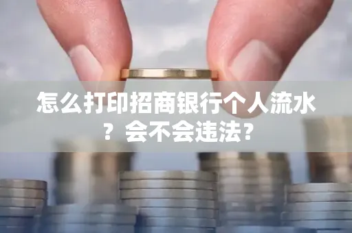 怎么打印招商银行个人流水？会不会违法？