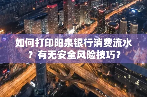 如何打印阳泉银行消费流水？有无安全风险技巧？