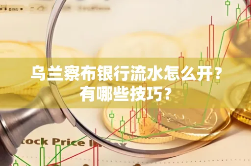 乌兰察布银行流水怎么开？有哪些技巧？