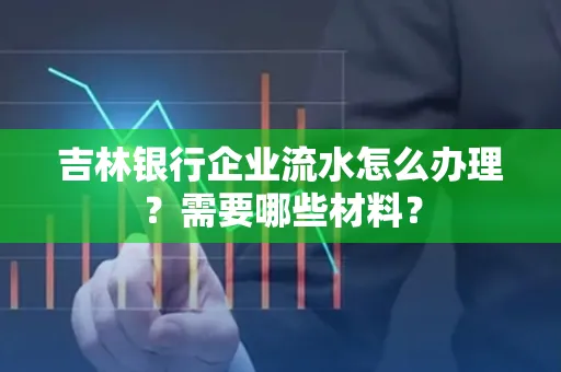 吉林银行企业流水怎么办理？需要哪些材料？