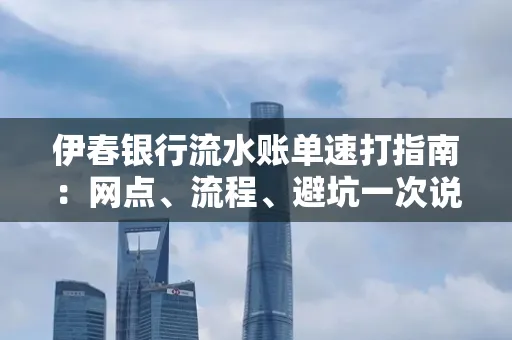 伊春银行流水账单速打指南：网点、流程、避坑一次说清