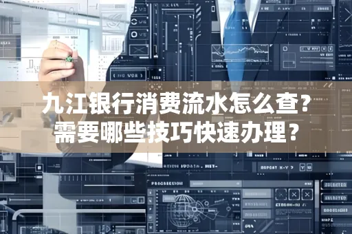 九江银行消费流水怎么查？需要哪些技巧快速办理？