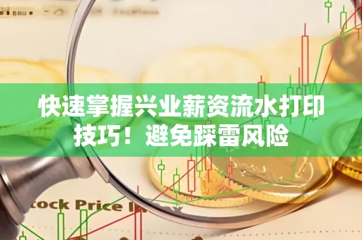 快速掌握兴业薪资流水打印技巧！避免踩雷风险