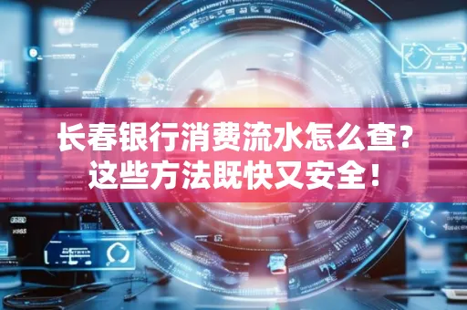 长春银行消费流水怎么查？这些方法既快又安全！