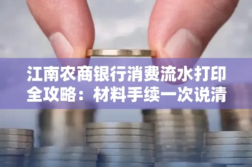 江南农商银行消费流水打印全攻略：材料手续一次说清！