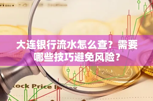 大连银行流水怎么查？需要哪些技巧避免风险？