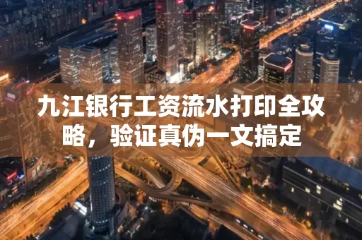 九江银行工资流水打印全攻略，验证真伪一文搞定