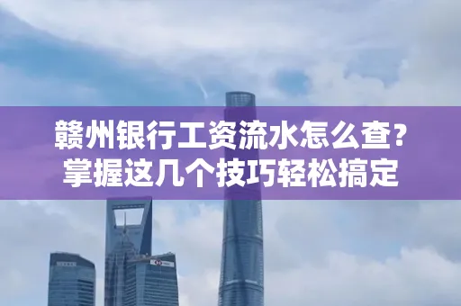 赣州银行工资流水怎么查？掌握这几个技巧轻松搞定