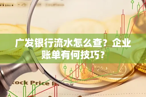 广发银行流水怎么查？企业账单有何技巧？