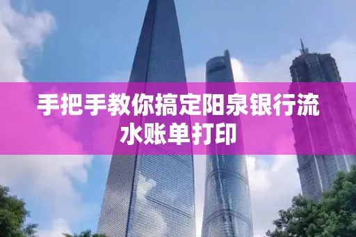 手把手教你搞定阳泉银行流水账单打印
