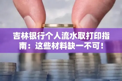吉林银行个人流水取打印指南：这些材料缺一不可！
