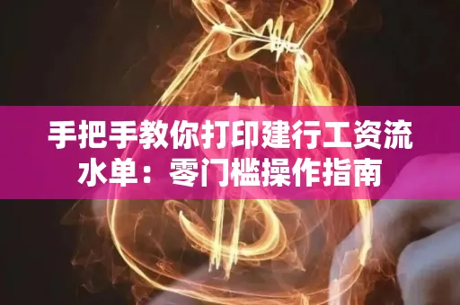 手把手教你打印建行工资流水单：零门槛操作指南