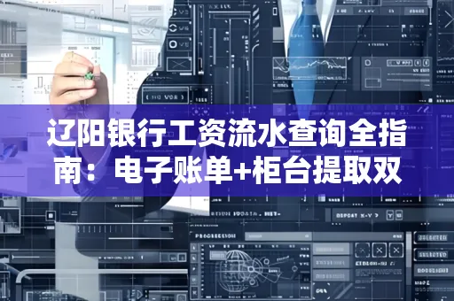 辽阳银行工资流水查询全指南：电子账单+柜台提取双攻略